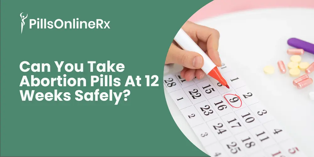 Can You Take Abortion Pills at 12 Weeks Safely? Complete Guide